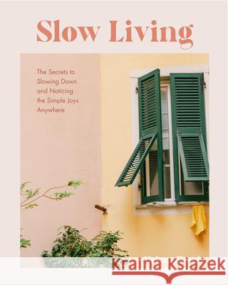 Slow Living: The Secrets to Slowing Down and Noticing the Simple Joys Anywhere (Decorating Book for Homebodies, Happiness Book) Helena Woods 9781684811649 Yellow Pear Press