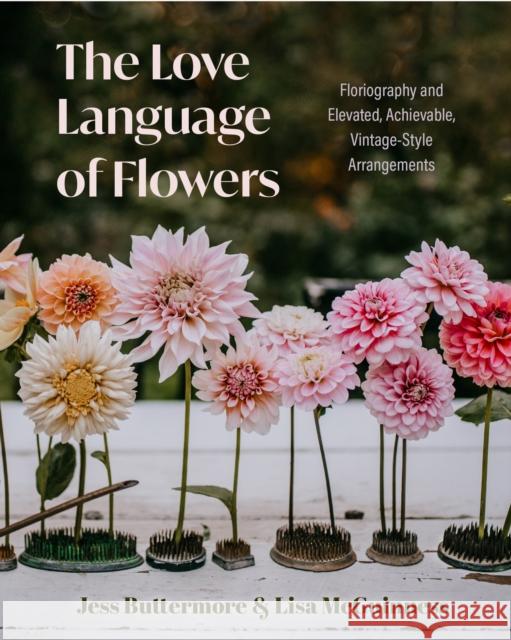 The Love Language of Flowers: Floriography and Elevated, Achievable, Vintage-Style Arrangements Buttermore, Jessica 9781684811915 Yellow Pear Press