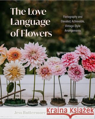 The Love Language of Flowers: Floriography and Elevated, Achievable, Vintage-Style Arrangements (Types of Flowers, History of Flowers, and Flower Meanings) Lisa McGuinness 9781684811915 Yellow Pear Press