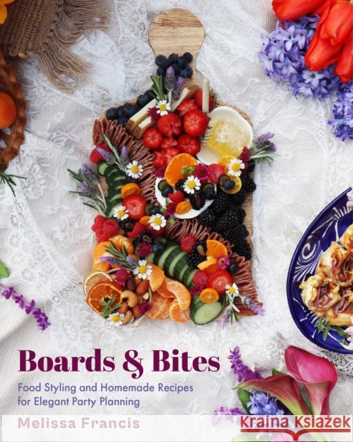 Boards and Bites: Food Styling and Homemade Recipes for Elegant Party Planning Melissa Francis 9781684812561 Yellow Pear Press
