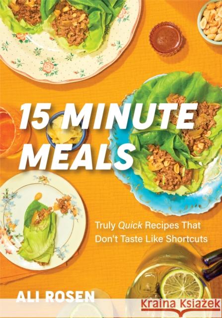 15 Minute Meals: Truly Quick Recipes that Don’t Taste like Shortcuts Ali Rosen 9781684812578