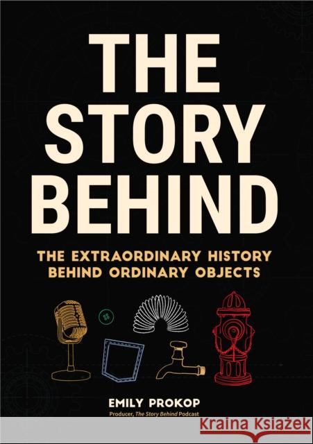 The Story Behind: The Extraordinary History Behind Ordinary Objects Emily Prokop 9781684812707