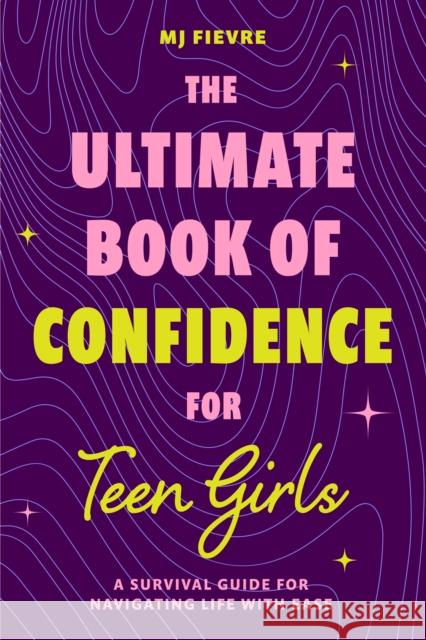 The Ultimate Book of Confidence for Teen Girls: A Survival Guide for Navigating Life with Ease (Ages 13-18) (Book on Confidence, Self Help Teenage Girls, Teen Health) M.J. Fievre 9781684814190