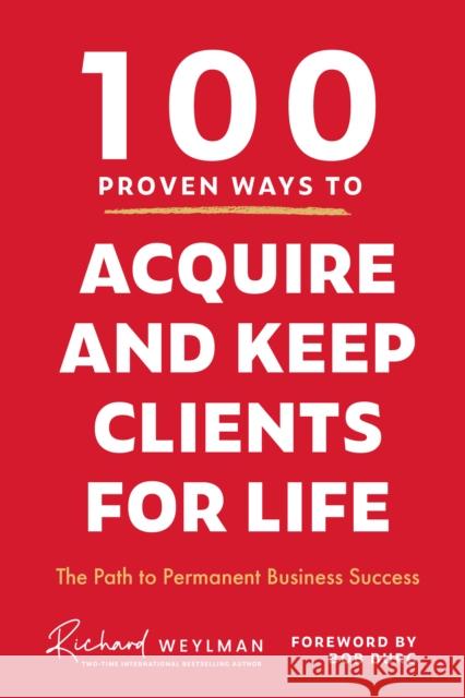 100 Proven Ways to Acquire and Keep Clients for Life C. Richard Weylman 9781684815241 Mango Media