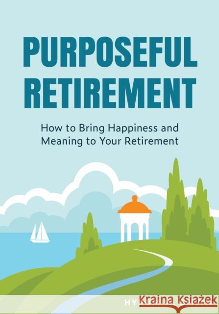 Purposeful Retirement: How to Bring Happiness and Meaning to Your Retirement Hyrum W. Smith 9781684816279 Mango