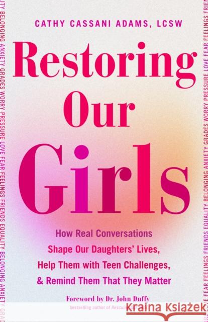 Restoring Our Girls: How Real Conversations Shape Our Daughters' Lives, Help Them with Teen Challenges, and Remind Them That They Matter Cathy Cassani, LCSW Adams 9781684816835