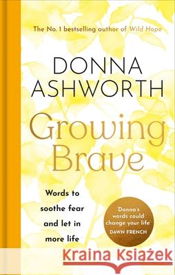 Growing Brave: Words to Soothe Fear and Let in More Life Donna Ashworth 9781684817214