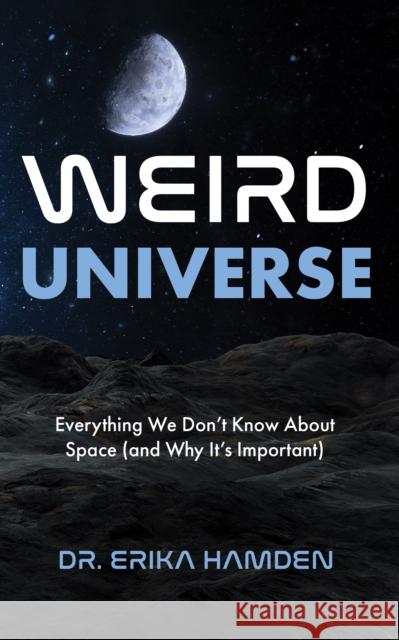 Weird Universe: Everything We Don't Know about Space (and Why It's Important) Erika Hamden 9781684817283 Mango