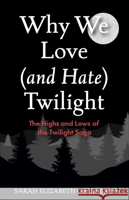 Why We Love (and Hate) Twilight: The Highs and Lows of the Twilight Saga Sarah Elizabeth Gallagher 9781684817368 Mango