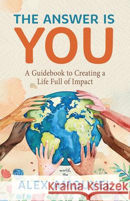 The Answer Is You: A Guidebook to Creating a Life Full of Impact (Leadership Book, Change the Way You Think) Alex Amouyel 9781684817566 Mango