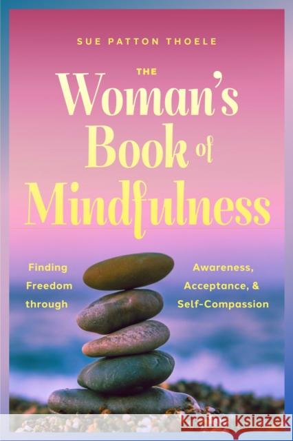 The Woman's Book of Mindfulness: Finding Freedom through Awareness, Acceptance, and Self-Compassion Sue Patton Thoele 9781684817832 Mango