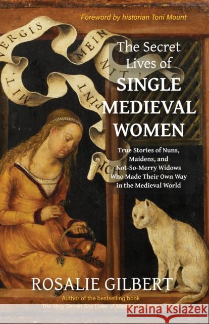 The Secret Lives of Single Medieval Women: True Stories of Nuns, Maidens and Not-So-Merry Widows Who Made Their Own Way in the Medieval World Rosalie Gilbert 9781684818228