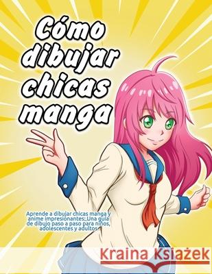 Cómo dibujar chicas manga: Aprende a dibujar chicas manga y anime impresionantes: Una guía de dibujo paso a paso para niños, adolescentes y adult Shinjuku Press 9781684820023 Como Dibujar Manga