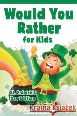 Would You Rather for Kids: St. Patrick's Day Edition - 200 Hilarious, Fun, and Cute Questions for Kids, Teens, and the Whole Family Jake Jokester 9781684820382 Game Books for Kids