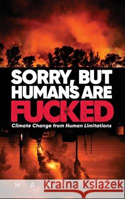 Sorry, but Humans are fucked: Climate Change from Human Limitations Hawkeye 9781684861378 Urlink Print & Media, LLC