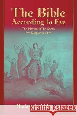 The Bible According to Eve: Naviim II: The Seers: Eve Supplants Lilith Hadassah Alderson 9781684861415