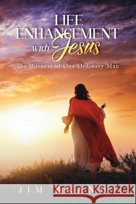 Life Enhancement With Jesus: The Witness of One Ordinary Man Jim Brandt   9781684863440 Urlink Print & Media, LLC