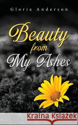 Beauty From My Ashes Gloria Anderson   9781684863815 Urlink Print & Media, LLC