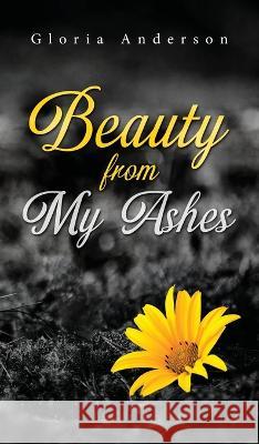 Beauty From My Ashes Gloria Anderson   9781684863839 Urlink Print & Media, LLC