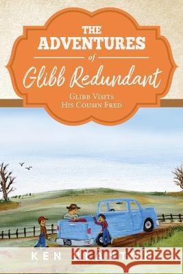 The Adventures of Glibb Redundant: Glibb Visits His Cousin Fred Ken Blanton   9781684864010 Blantonbooks Publishing