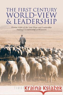 The First Century World-View and Leadership: Divine Gifts of the Last Days and Leadership Among a Community of Believers Timothy J. Glover 9781684864218 Urlink Print & Media, LLC