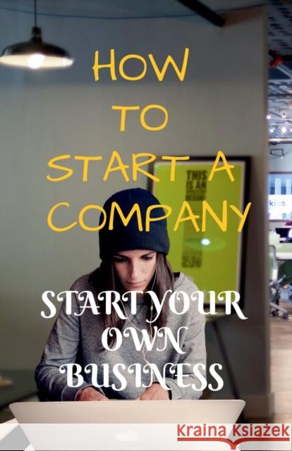 How to Start a Company: Start Your Own Business Arvind Upadhyay 9781684873227 Notion Press Media Pvt Ltd