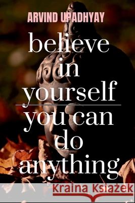 believe in yourself you can do anything: you can Arvind Upadhyay 9781684873746
