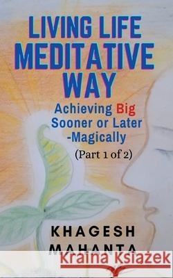 LIVING LIFE MEDITATIVE WAY (Part 1 of 2): Achieving Big Sooner or Later-Magically Khagesh Mahanta 9781684874699 Notion Press Media Pvt Ltd