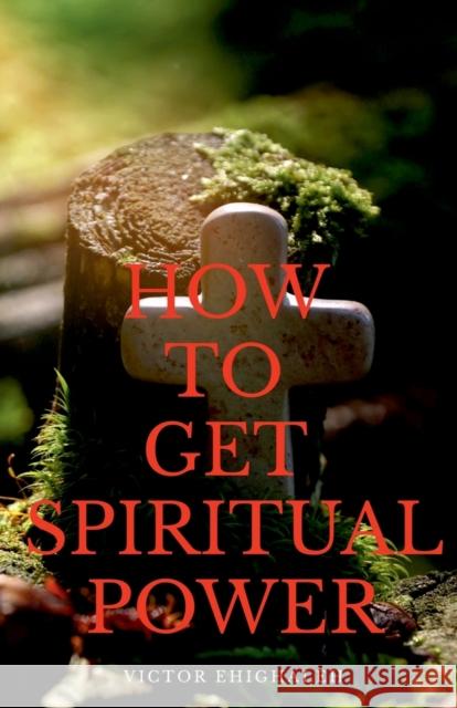 How to Get Spiritual Power Victor Ehighaleh 9781684874712 Notion Press Media Pvt Ltd