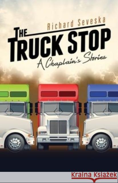 The Truck Stop: A Chaplain's Stories Richard Seveska 9781684880140 Clay Bridges Press