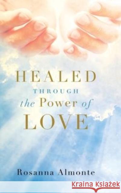 Healed through the Power of Love Rosanna Almonte 9781684880157 Clay Bridges Press