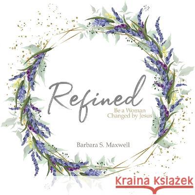Refined: Be a Woman Changed by Jesus Barbara S. Maxwell 9781684880423 Clay Bridges Press