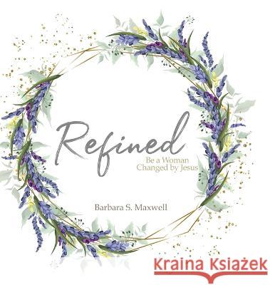 Refined: Be a Woman Changed by Jesus Barbara S. Maxwell 9781684880430 Clay Bridges Press