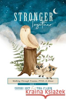 Stronger Together: Walking Through Trauma, PTSD, & Abuse Sherri Jost Tina Clarin 9781684881000 Clay Bridges Press