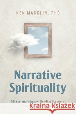 Narrative Spirituality: Mirror and Window: Reading Scripture with an Integrative Mindset. Ken Macklin 9781684881659 Clay Bridges Press