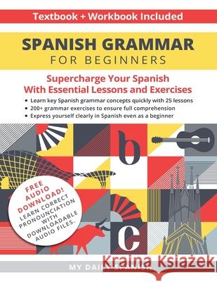 Spanish Grammar for Beginners Textbook + Workbook Included: Supercharge Your Spanish With Essential Lessons and Exercises My Daily Spanish 9781684892815 My Daily Spanish
