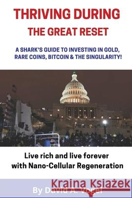 Thriving During The Great Reset: A Shark's Guide to Investing in Gold, Rare Coins, Bitcoin, & The Singularity David Vogel 9781684893829 White-Vogue Industries, Inc.
