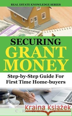 Securing Grant Money: Step by Step Guide For First Time Home Buyers C. R. Wesley 9781684896707 Publishdrive