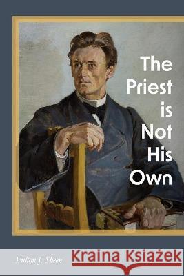 The Priest is Not His Own Fulton J. Sheen Rachael Underhill 9781684930272 Mockingbird Press