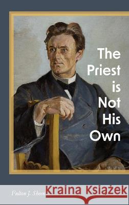 The Priest is Not His Own Fulton J. Sheen Rachael Underhill 9781684930289 Mockingbird Press