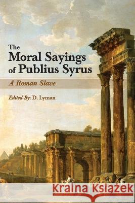 The Moral Sayings of Publius Syrus: A Roman Slave Publius Syrus, Ruth Ambrose, D Lyman 9781684930531