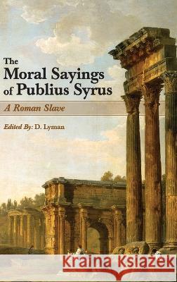 The Moral Sayings of Publius Syrus: A Roman Slave Publius Syrus, Ruth Ambrose, D Lyman 9781684930548
