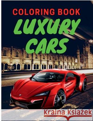 Luxury Cars Coloring Book: Amazing SuperCars Coloring Book For Teens and Adults / Cars Activity Book For Kids Ages 4-8 And 4-12 Aura Miller 9781684941018