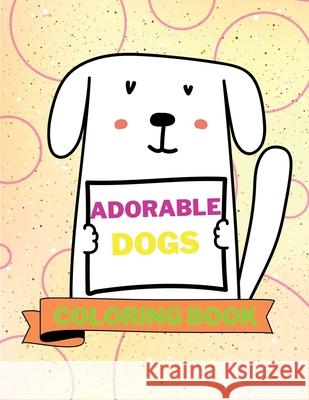 Adorable Dogs Coloring Book: Lovable Dogs Coloring Book Cute Dogs Coloring Pages for Kids 25 Incredibly Cute and Lovable Designs with Dogs Aura Miller 9781684942954