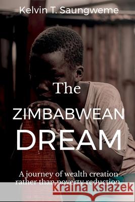 The Zimbabwean Dream: A journey of wealth creation rather than poverty reduction Kelvin T. Saungweme 9781684944187 Notion Press Media Pvt Ltd
