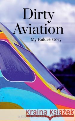 Dirty Aviation: My Failure story Ashish Malhotra 9781684947348