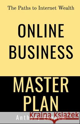 Online Business Master Plan: The Paths to Internet Wealth Anthony Ekanem 9781684948772 Notion Press Media Pvt Ltd