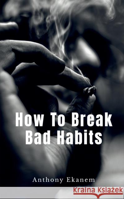 How To Break Bad Habits Anthony Ekanem 9781684949960 Notion Press Media Pvt Ltd