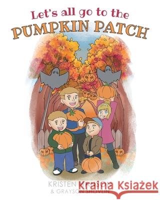 Let's all go to the Pumpkin Patch Kristen Hanson Grayson Shovlin  9781684983087 Newman Springs Publishing, Inc.