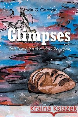 Glimpses: That Which Has Been, Shall Be Again Linda George 9781684984763